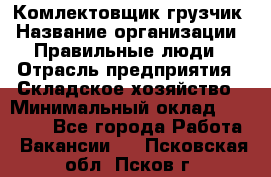 Комлектовщик-грузчик › Название организации ­ Правильные люди › Отрасль предприятия ­ Складское хозяйство › Минимальный оклад ­ 24 000 - Все города Работа » Вакансии   . Псковская обл.,Псков г.